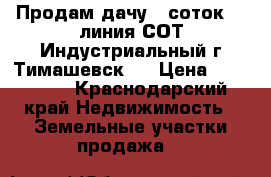 Продам дачу 8 соток 14 линия СОТ“Индустриальный г.Тимашевск . › Цена ­ 500 000 - Краснодарский край Недвижимость » Земельные участки продажа   